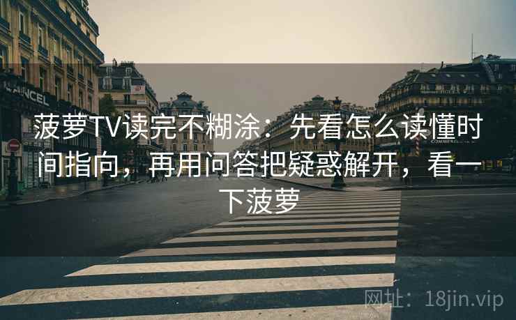 菠萝TV读完不糊涂：先看怎么读懂时间指向，再用问答把疑惑解开，看一下菠萝