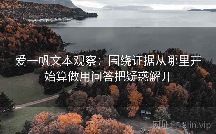 爱一帆文本观察：围绕证据从哪里开始算做用问答把疑惑解开