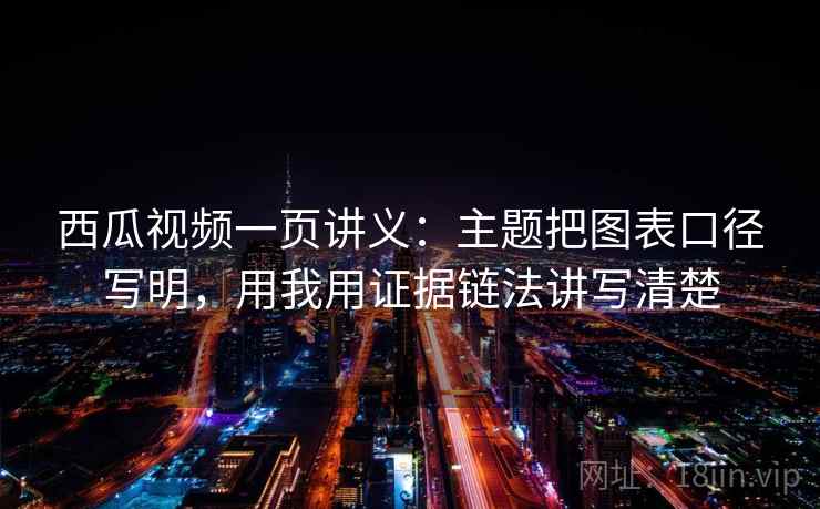 西瓜视频一页讲义：主题把图表口径写明，用我用证据链法讲写清楚