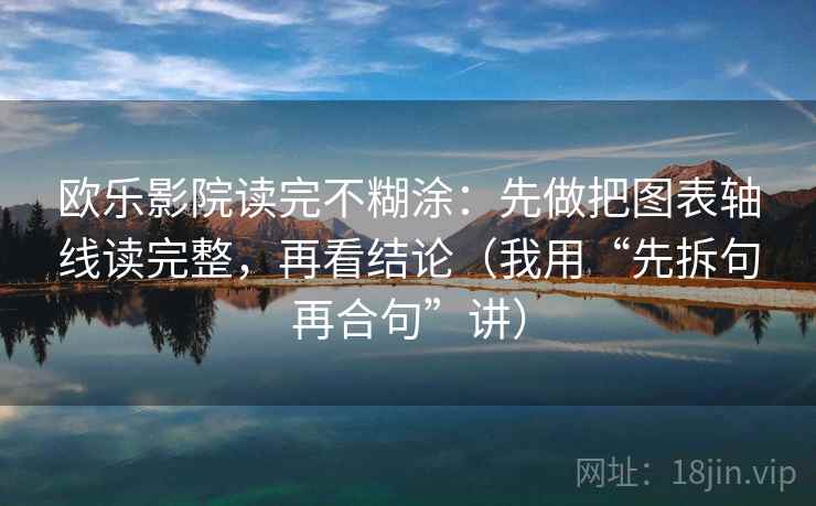 欧乐影院读完不糊涂：先做把图表轴线读完整，再看结论（我用“先拆句再合句”讲）