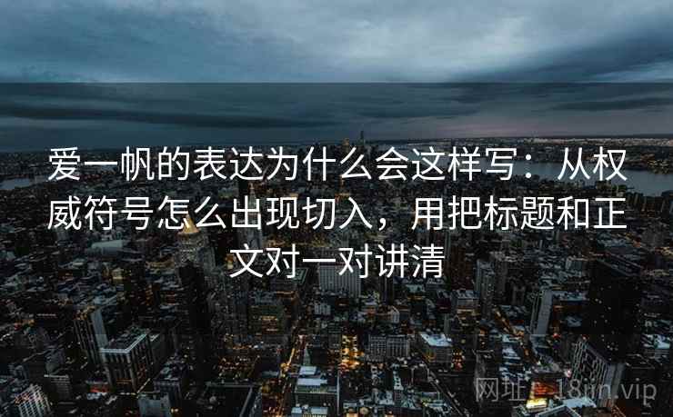 爱一帆的表达为什么会这样写：从权威符号怎么出现切入，用把标题和正文对一对讲清