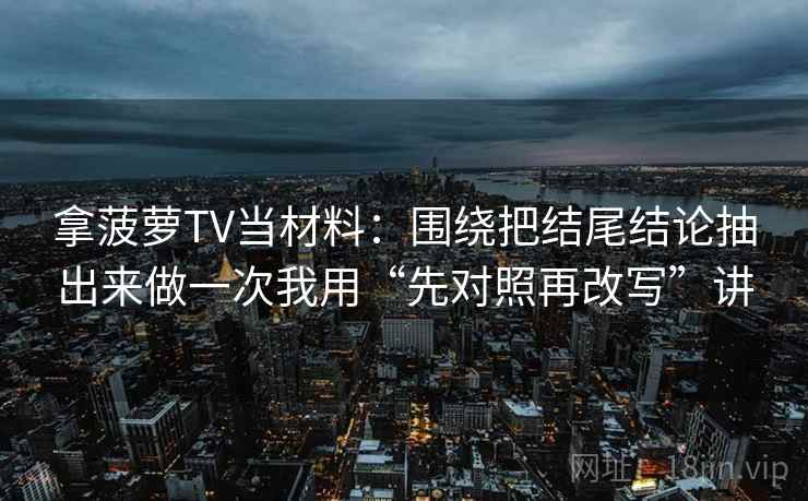 拿菠萝TV当材料:围绕把结尾结论抽出来做一次我用“先对照再改写”讲